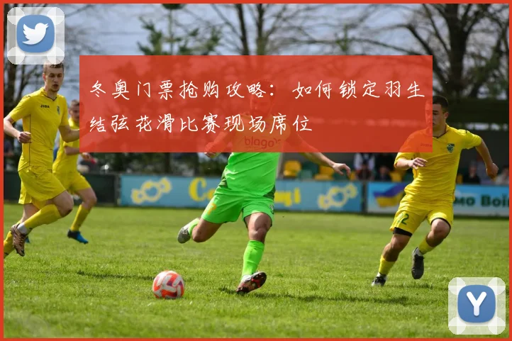 冬奥门票抢购攻略：如何锁定羽生结弦花滑比赛现场席位