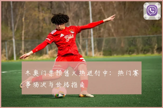 冬奥门票预售火热进行中：热门赛事场次与价格指南