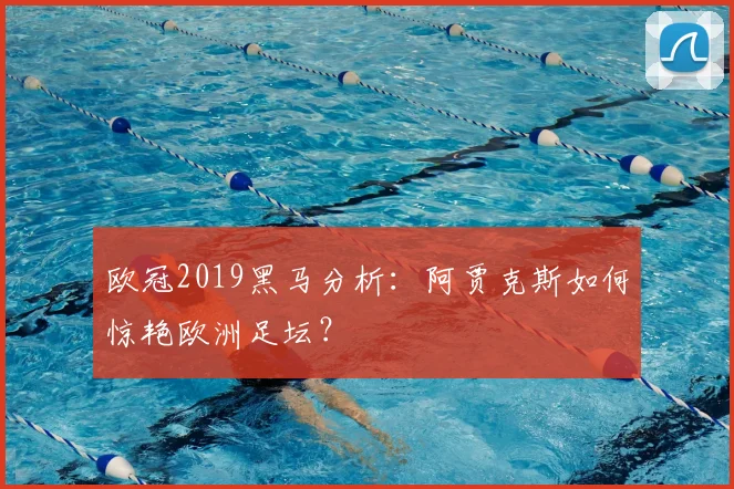 欧冠2019黑马分析：阿贾克斯如何惊艳欧洲足坛？