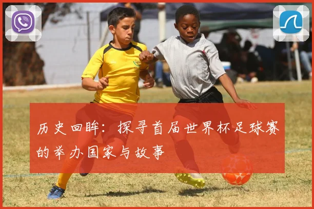历史回眸：探寻首届世界杯足球赛的举办国家与故事