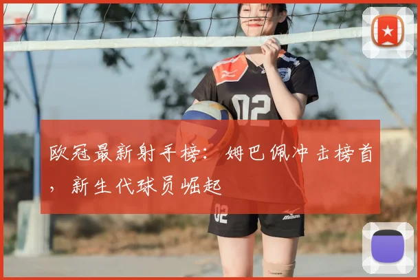 欧冠最新射手榜：姆巴佩冲击榜首，新生代球员崛起