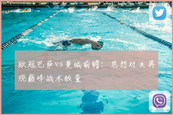 欧冠巴萨vs曼城前瞻：恩怨对决再现巅峰战术较量