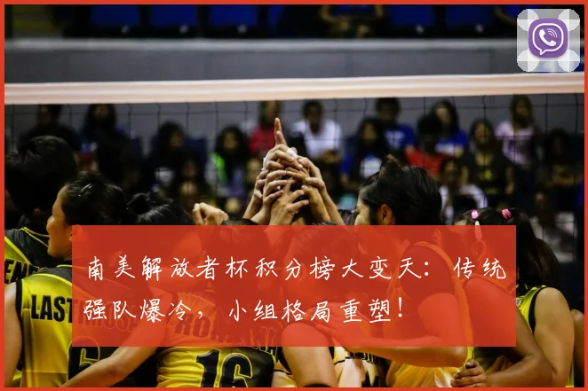 南美解放者杯积分榜大变天：传统强队爆冷，小组格局重塑！